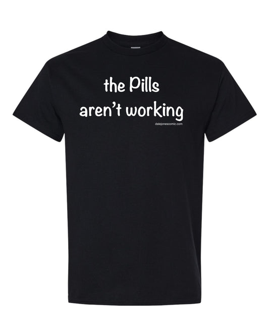 The pills aren't working T-Shirt