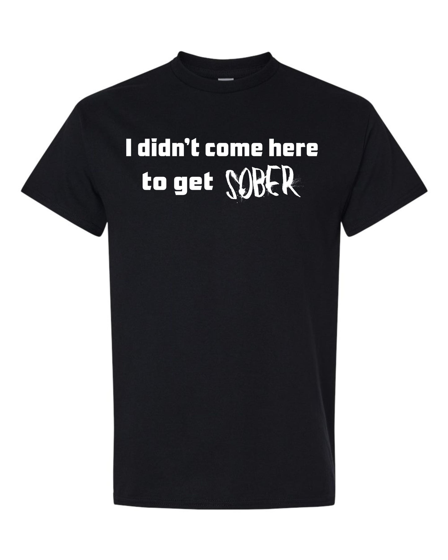 I didn't come here to get sober T-Shirt