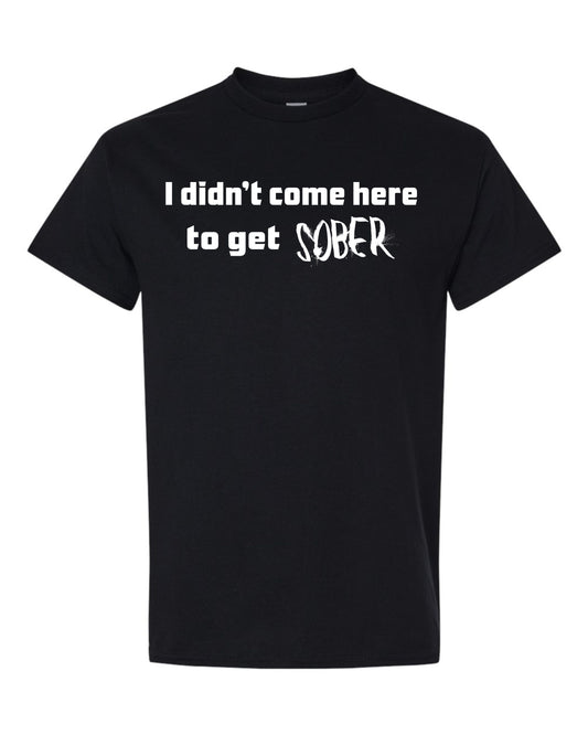 I didn't come here to get sober T-Shirt